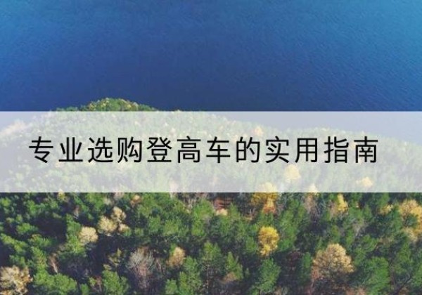 甘孜电动登高车厂家推荐-专业选购登高车的实用指南